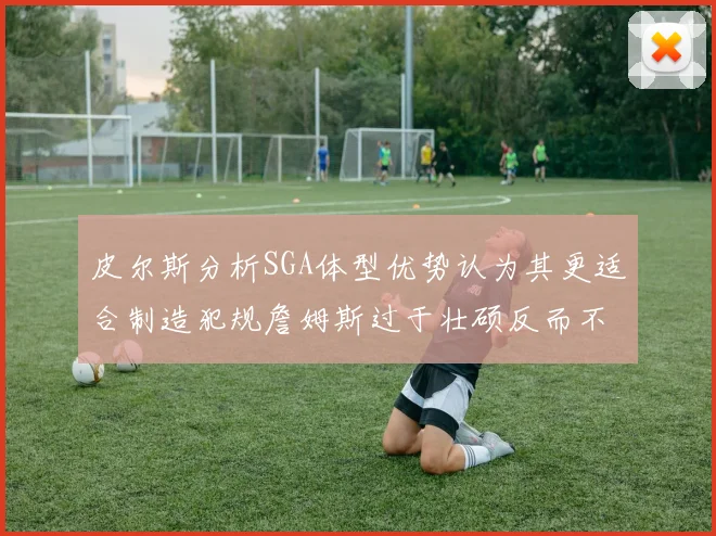 皮尔斯分析SGA体型优势认为其更适合制造犯规詹姆斯过于壮硕反而不利