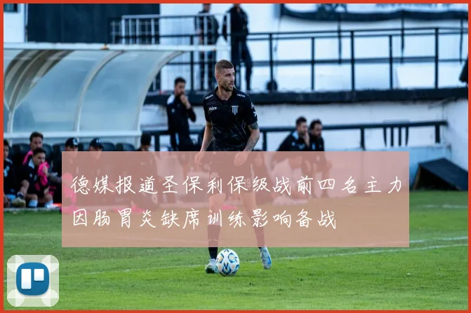 德媒报道圣保利保级战前四名主力因肠胃炎缺席训练影响备战