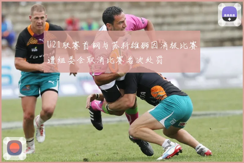 U21联赛首钢与苏科雄狮因消极比赛遭组委会取消比赛名次处罚