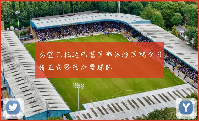 戈登已抵达巴塞罗那体检医院今日将正式签约加盟球队