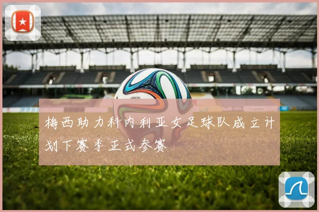 梅西助力科内利亚女足球队成立计划下赛季正式参赛