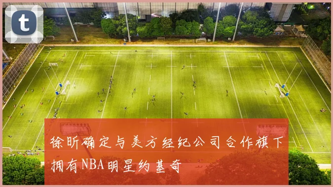 徐昕确定与美方经纪公司合作旗下拥有NBA明星约基奇