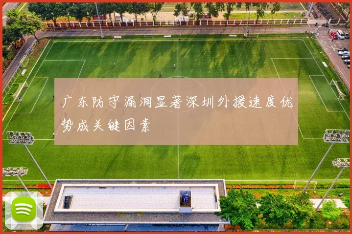 广东防守漏洞显著深圳外援速度优势成关键因素
