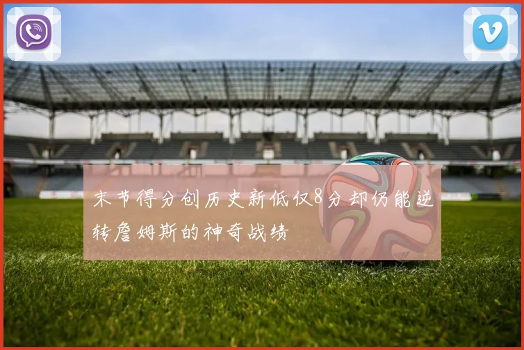 末节得分创历史新低仅8分却仍能逆转詹姆斯的神奇战绩